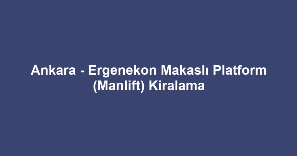 Ankara - Ergenekon Makaslı Platform (Manlift) Kiralama