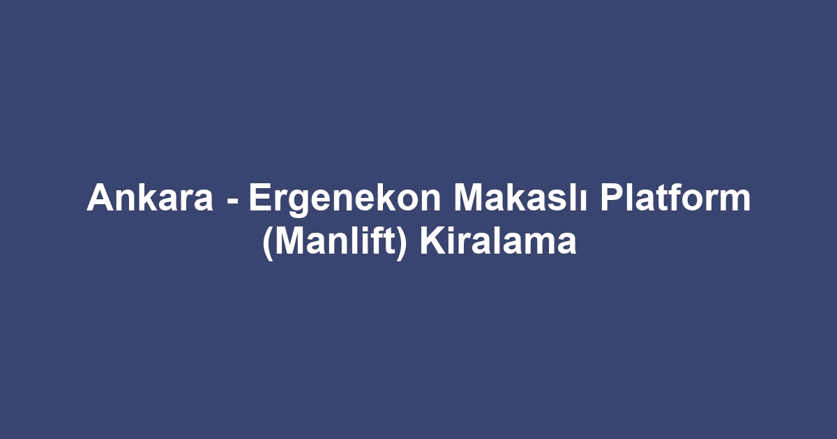 Ankara - Ergenekon Makaslı Platform (Manlift) Kiralama