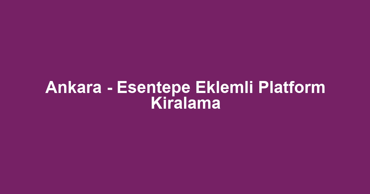 Ankara - Esentepe Eklemli Platform Kiralama