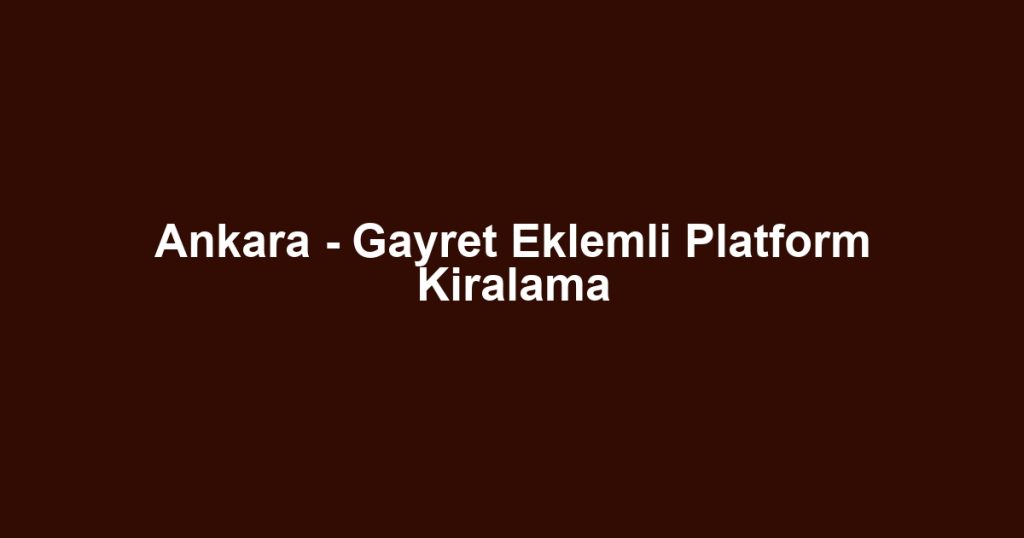 Ankara - Gayret Eklemli Platform Kiralama