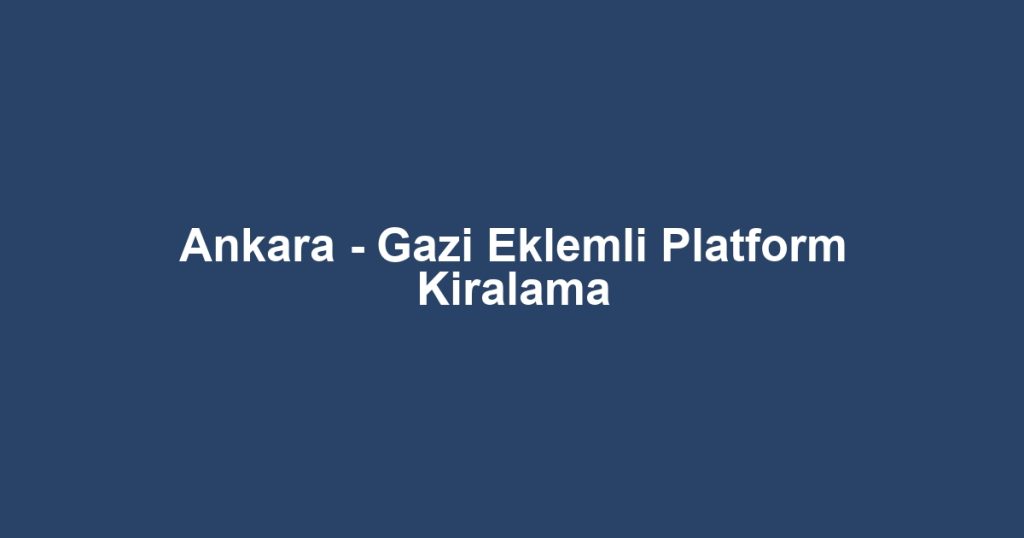 Ankara - Gazi Eklemli Platform Kiralama