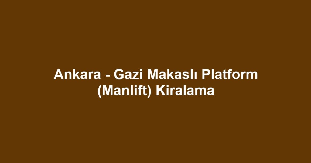 Ankara - Gazi Makaslı Platform (Manlift) Kiralama