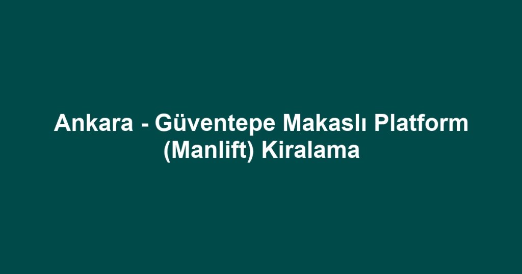 Ankara - Güventepe Makaslı Platform (Manlift) Kiralama