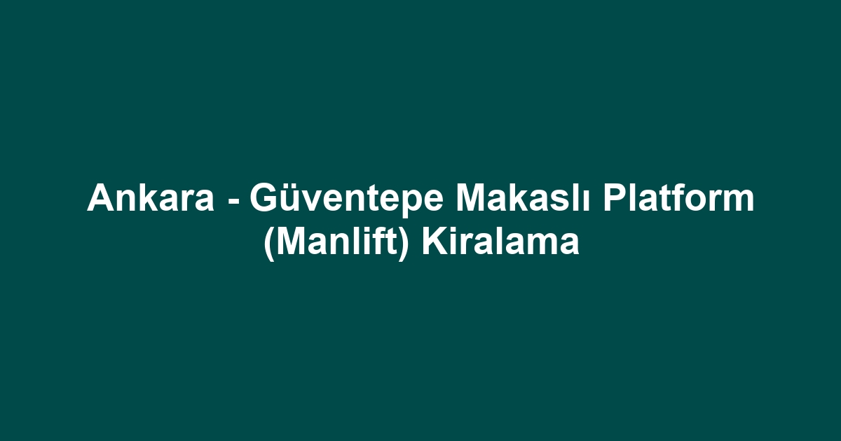 Ankara - Güventepe Makaslı Platform (Manlift) Kiralama