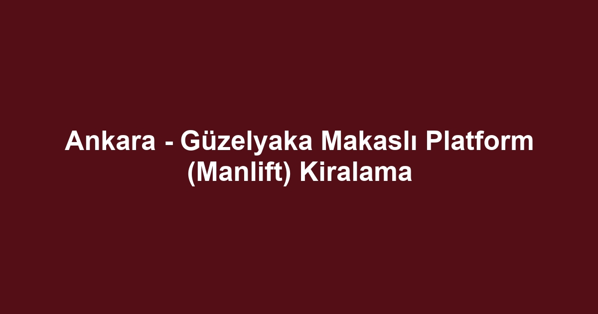 Ankara - Güzelyaka Makaslı Platform (Manlift) Kiralama