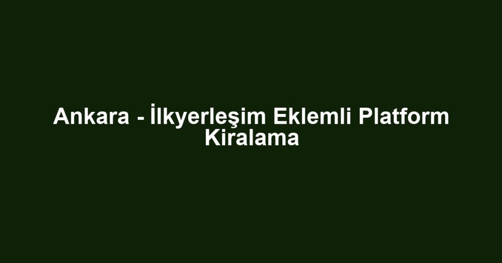 Ankara - İlkyerleşim Eklemli Platform Kiralama