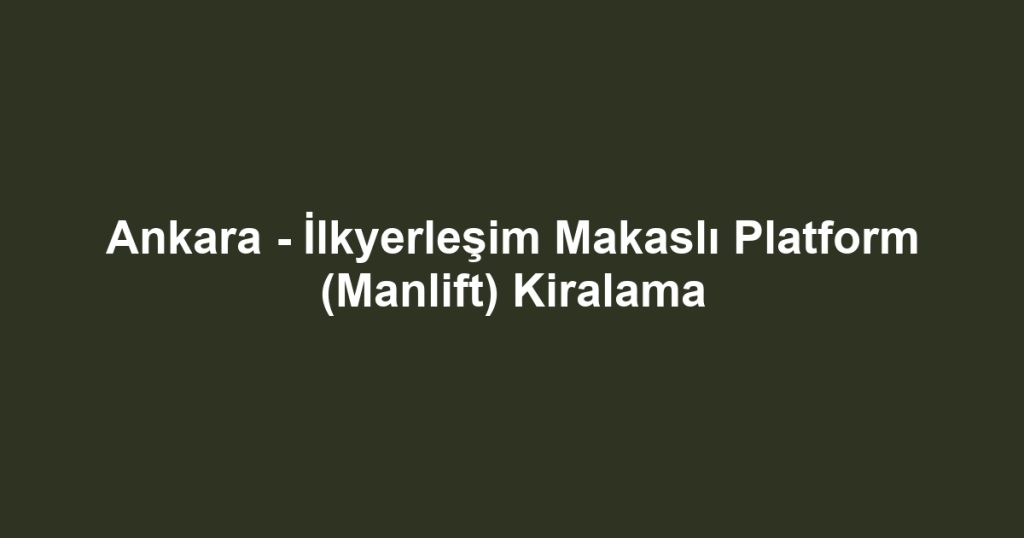 Ankara - İlkyerleşim Makaslı Platform (Manlift) Kiralama
