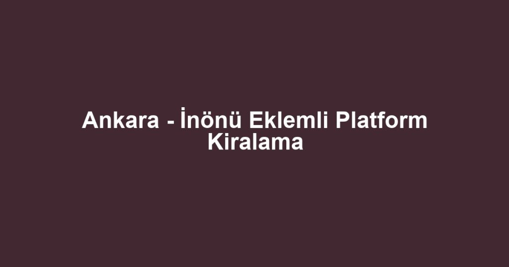 Ankara - İnönü Eklemli Platform Kiralama