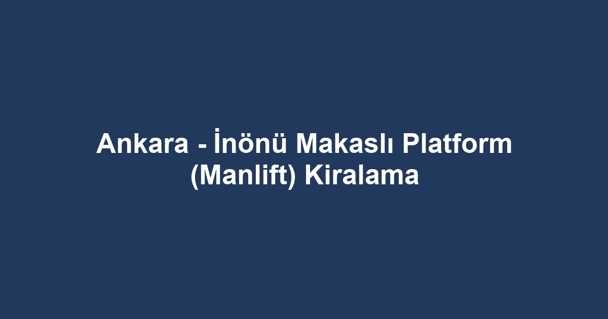 Ankara - İnönü Makaslı Platform (Manlift) Kiralama