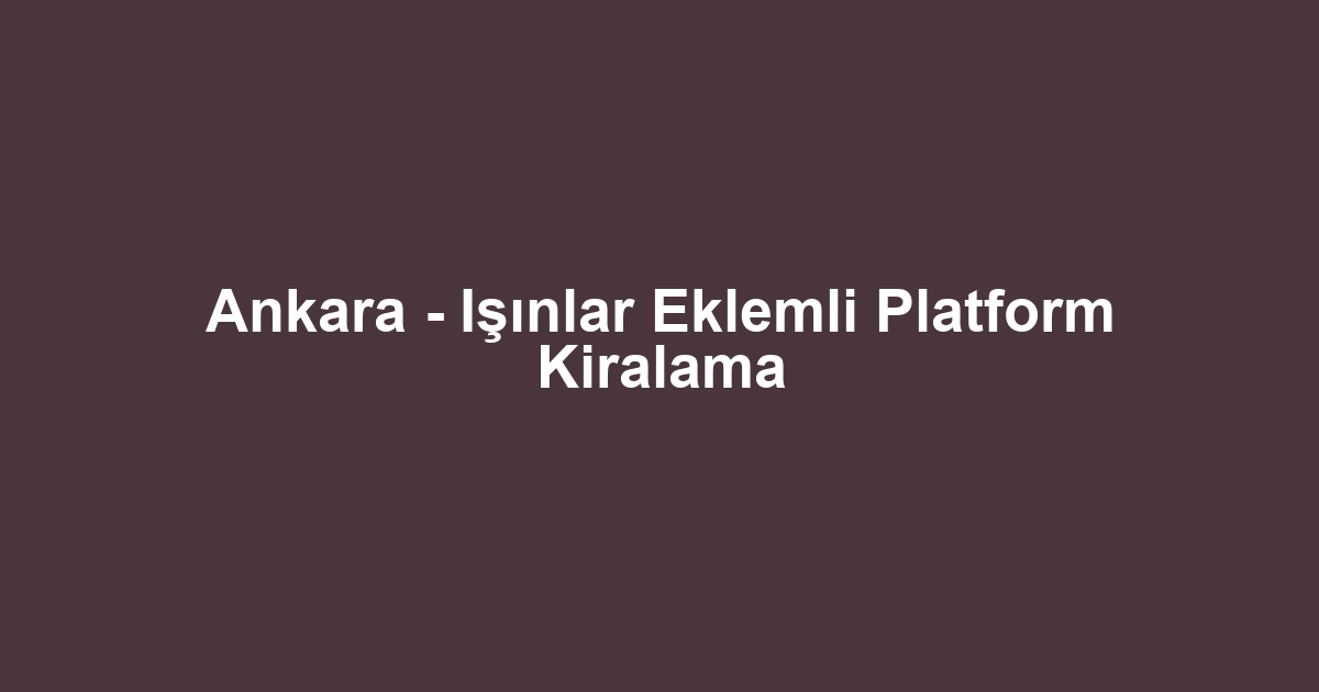 Ankara - Işınlar Eklemli Platform Kiralama