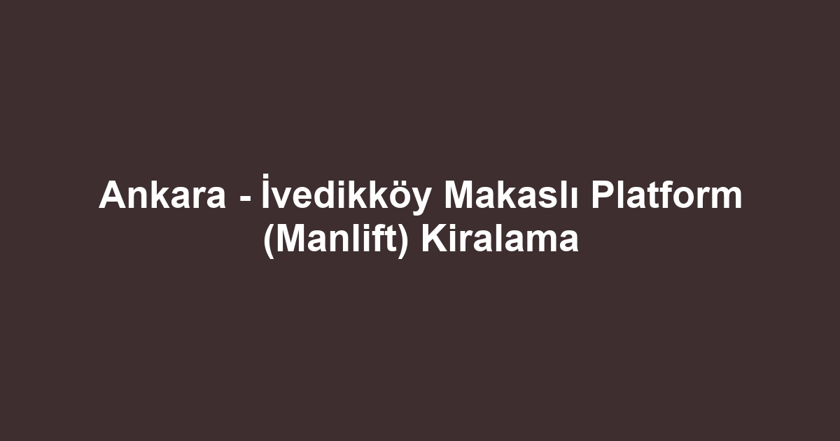 Ankara - İvedikköy Makaslı Platform (Manlift) Kiralama