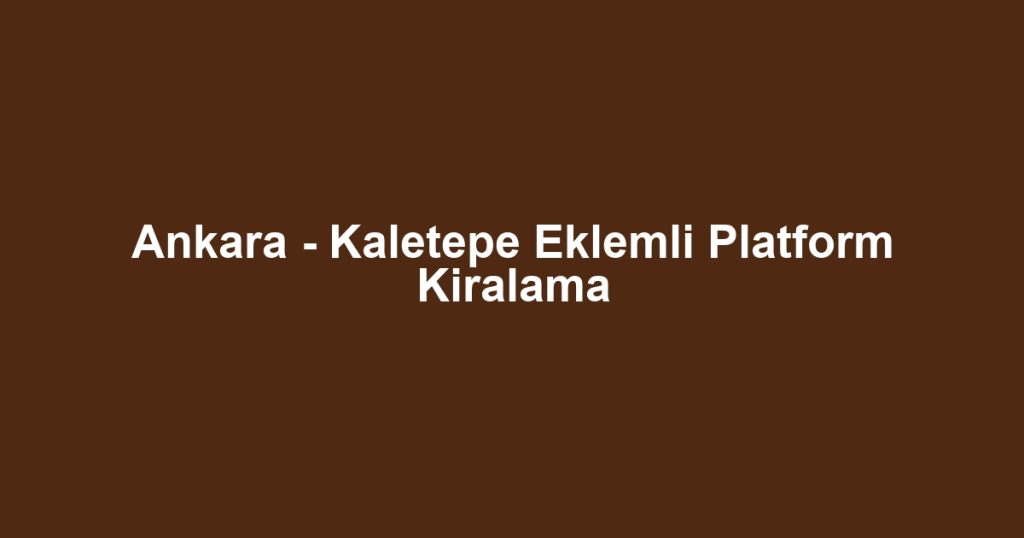 Ankara - Kaletepe Eklemli Platform Kiralama