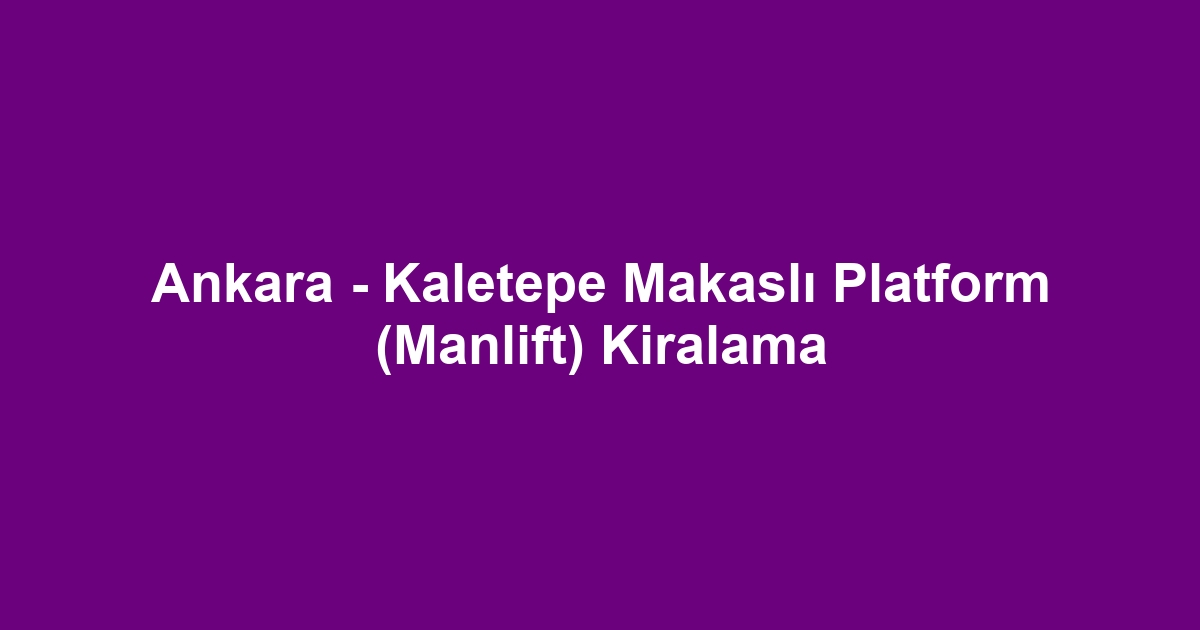 Ankara - Kaletepe Makaslı Platform (Manlift) Kiralama