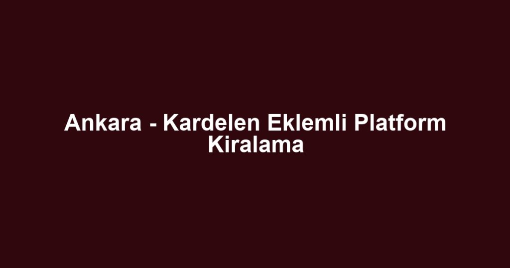 Ankara - Kardelen Eklemli Platform Kiralama