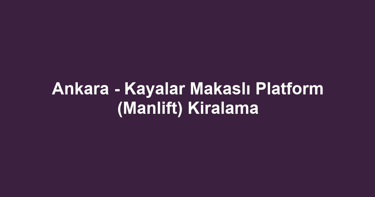 Ankara - Kayalar Makaslı Platform (Manlift) Kiralama