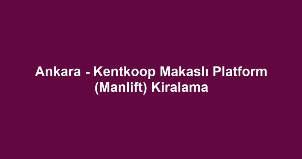 Ankara - Kentkoop Makaslı Platform (Manlift) Kiralama