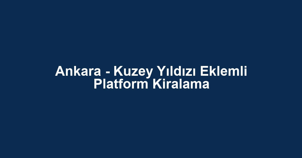 Ankara - Kuzey Yıldızı Eklemli Platform Kiralama