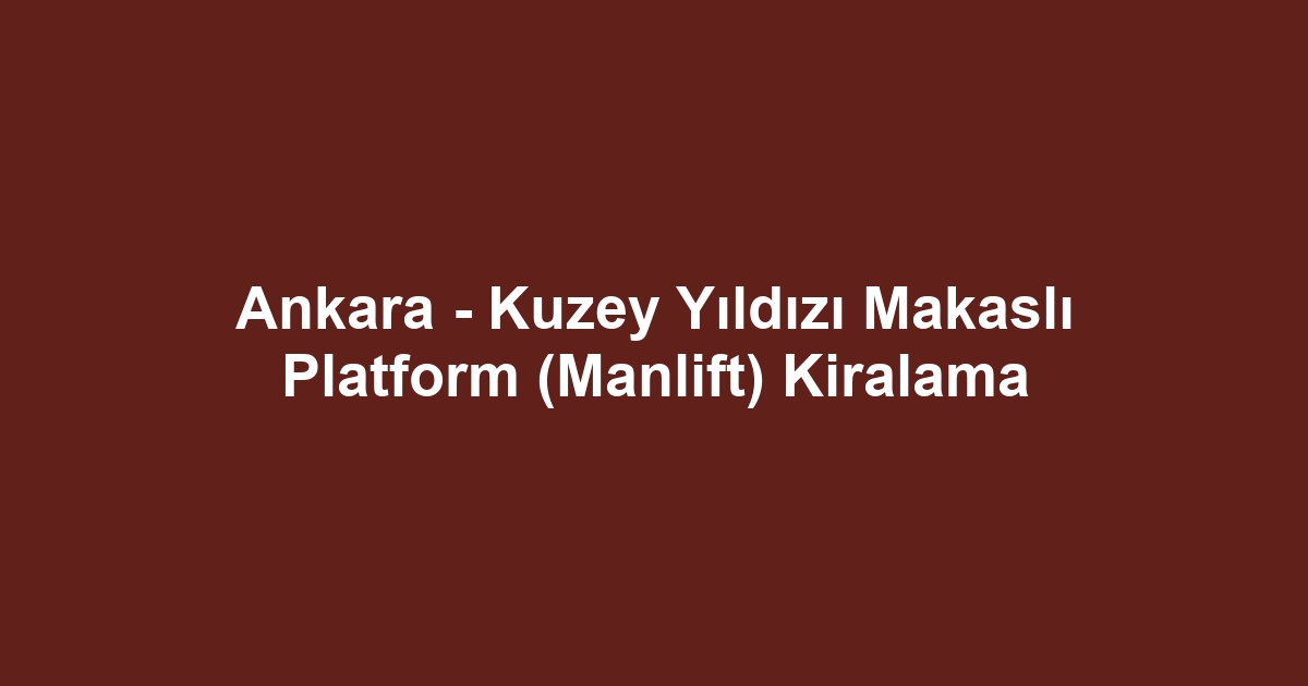 Ankara - Kuzey Yıldızı Makaslı Platform (Manlift) Kiralama