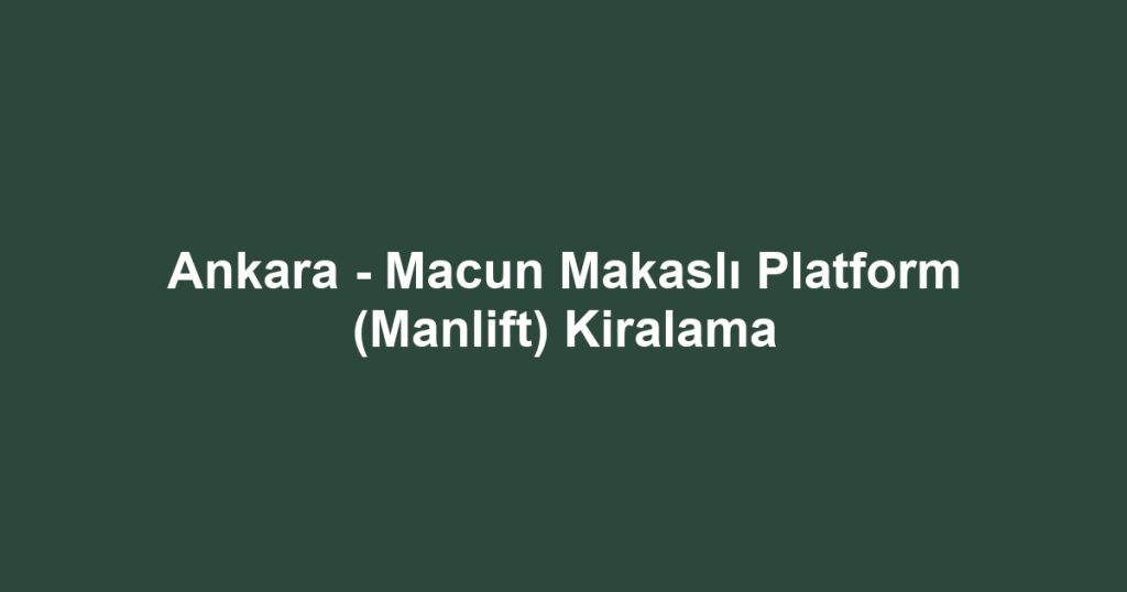 Ankara - Macun Makaslı Platform (Manlift) Kiralama