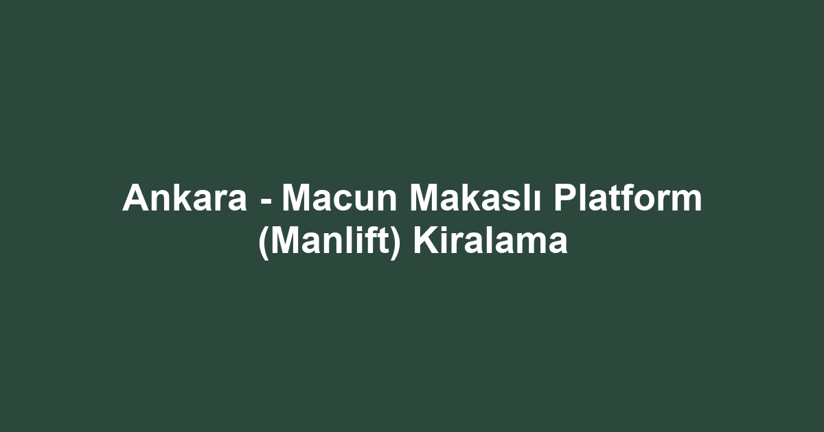 Ankara - Macun Makaslı Platform (Manlift) Kiralama