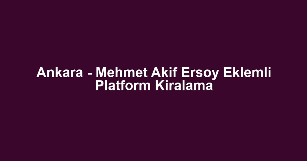 Ankara - Mehmet Akif Ersoy Eklemli Platform Kiralama