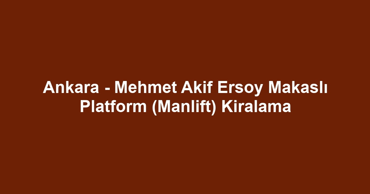 Ankara - Mehmet Akif Ersoy Makaslı Platform (Manlift) Kiralama
