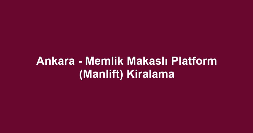 Ankara - Memlik Makaslı Platform (Manlift) Kiralama