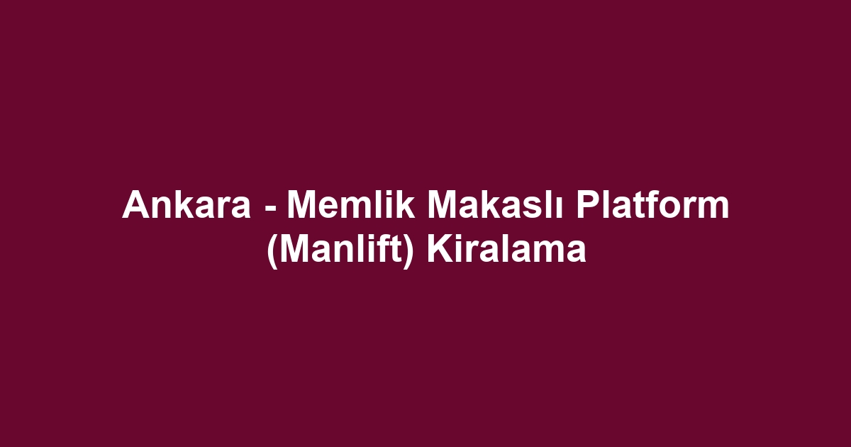 Ankara - Memlik Makaslı Platform (Manlift) Kiralama