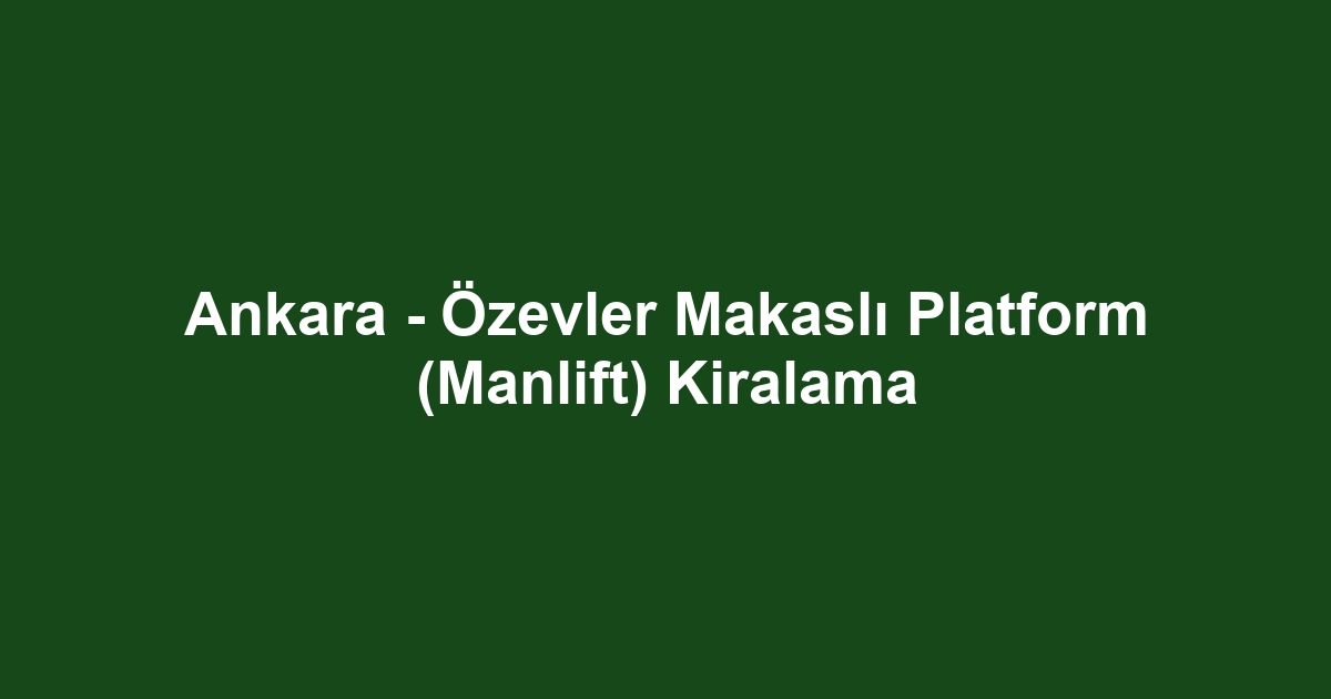 Ankara - Özevler Makaslı Platform (Manlift) Kiralama
