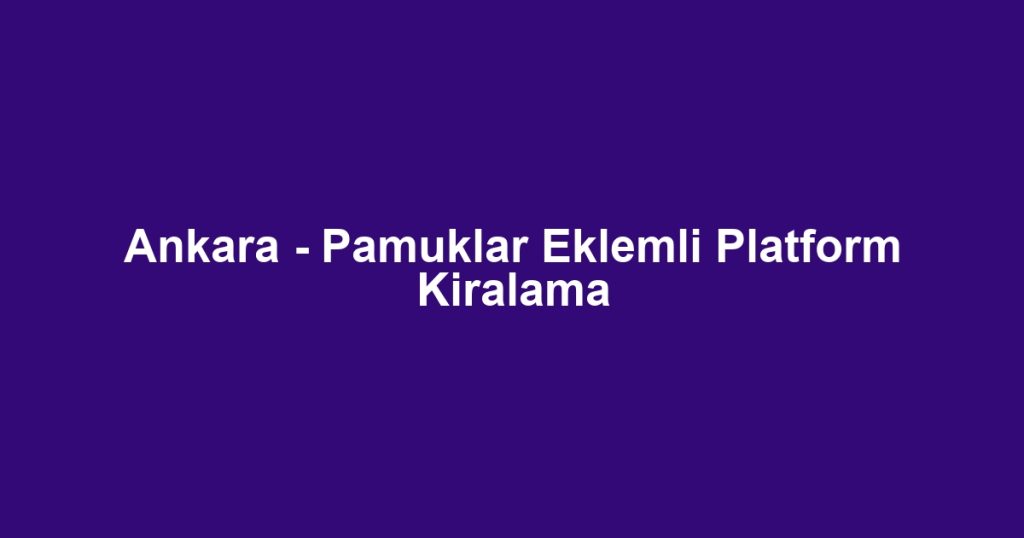 Ankara - Pamuklar Eklemli Platform Kiralama