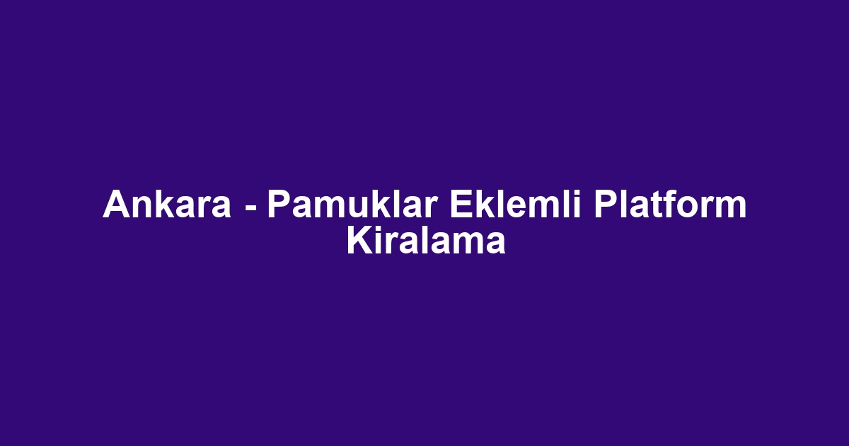 Ankara - Pamuklar Eklemli Platform Kiralama