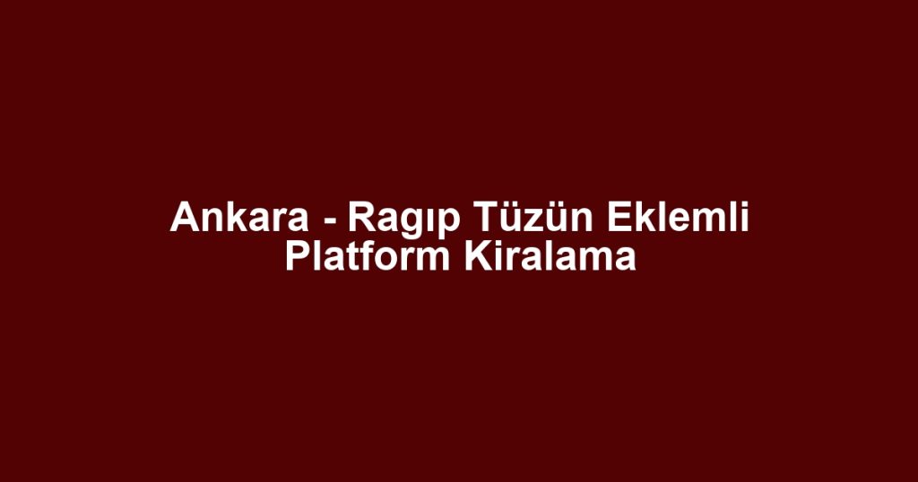 Ankara - Ragıp Tüzün Eklemli Platform Kiralama