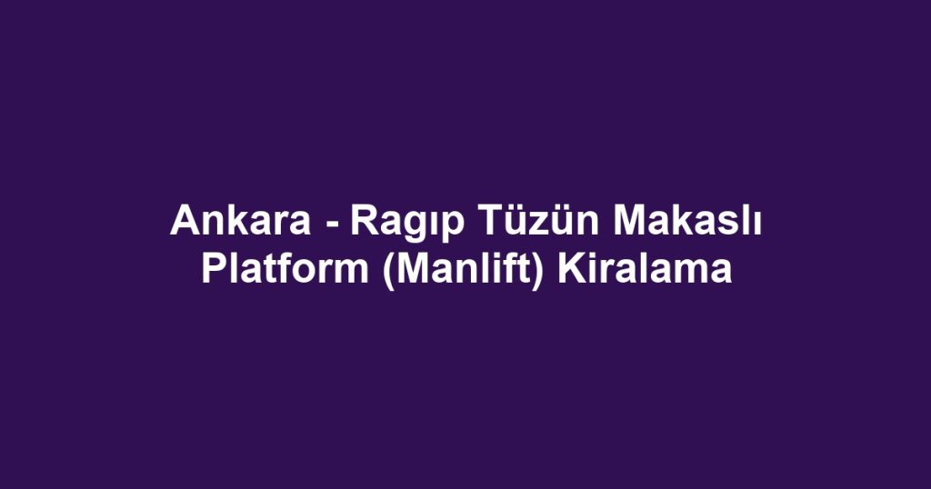 Ankara - Ragıp Tüzün Makaslı Platform (Manlift) Kiralama