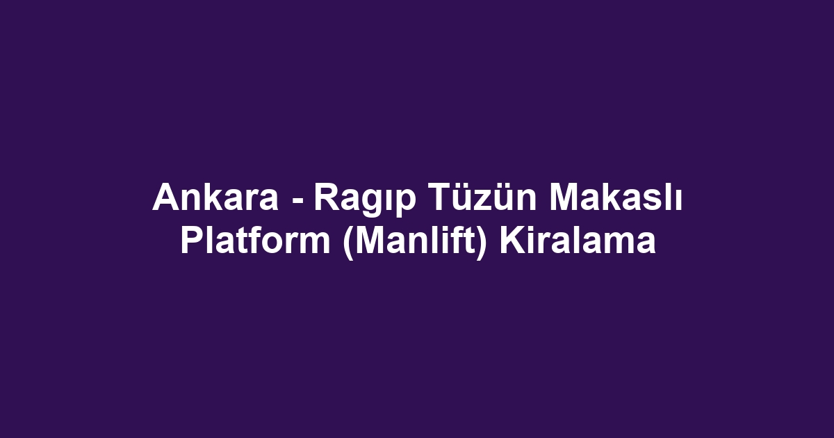 Ankara - Ragıp Tüzün Makaslı Platform (Manlift) Kiralama