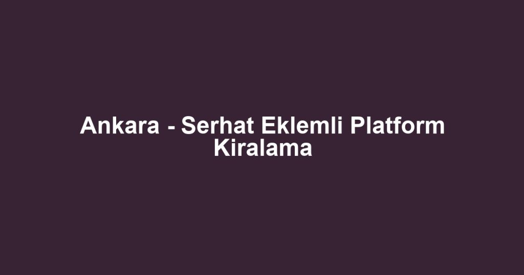 Ankara - Serhat Eklemli Platform Kiralama
