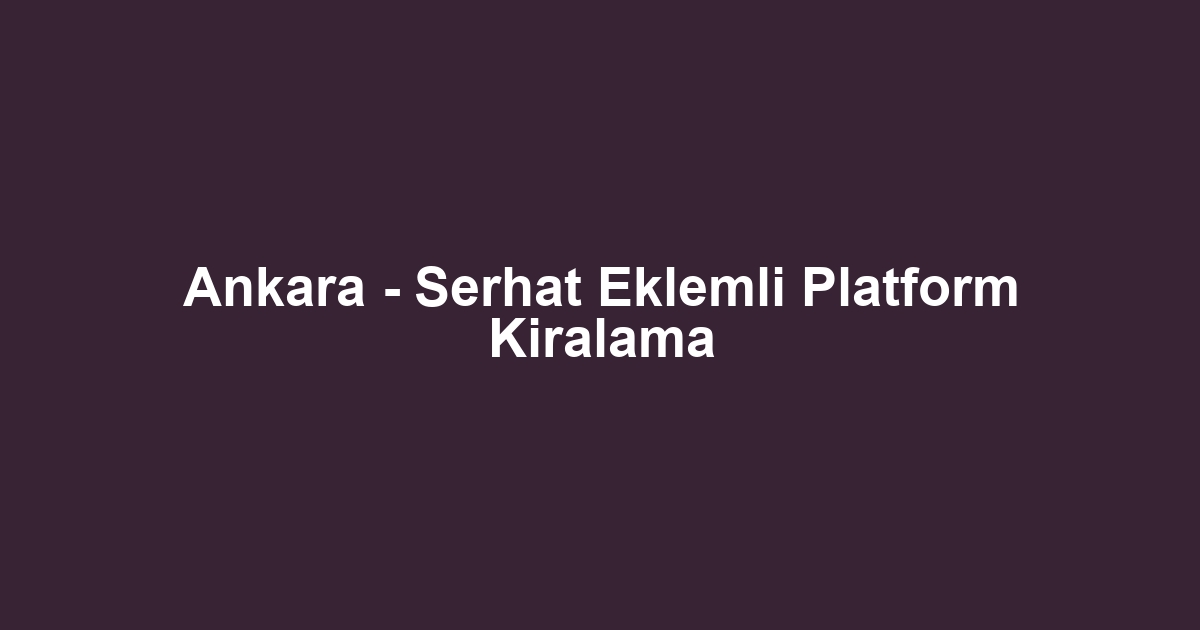 Ankara - Serhat Eklemli Platform Kiralama