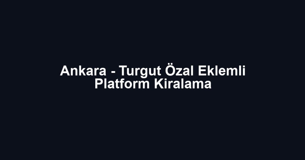 Ankara - Turgut Özal Eklemli Platform Kiralama
