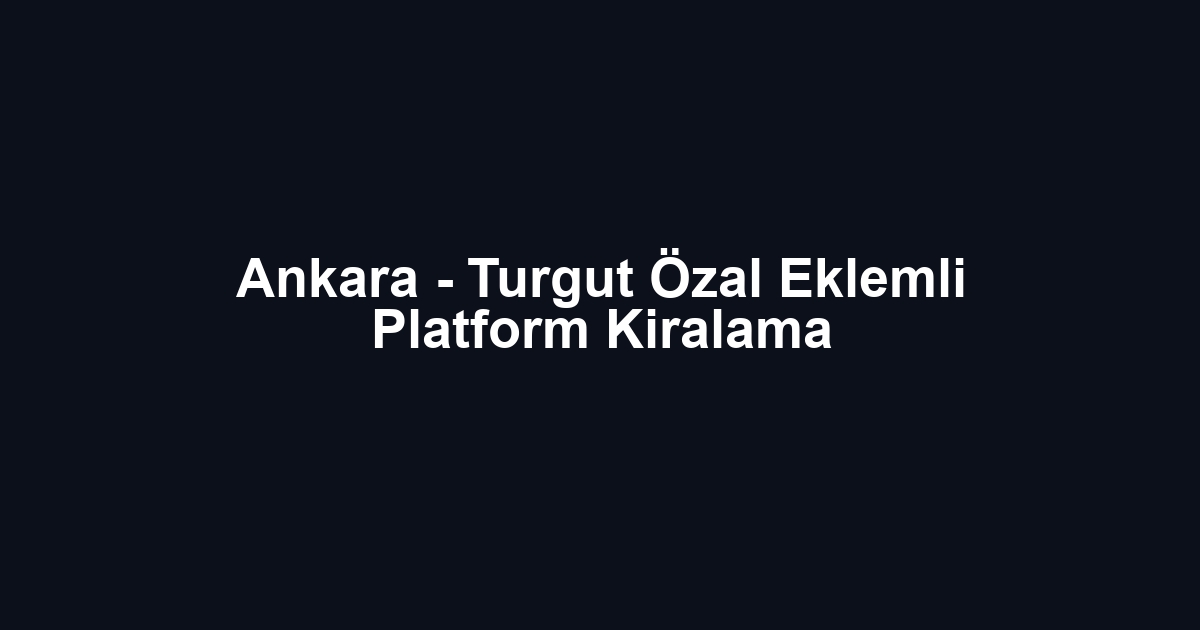 Ankara - Turgut Özal Eklemli Platform Kiralama
