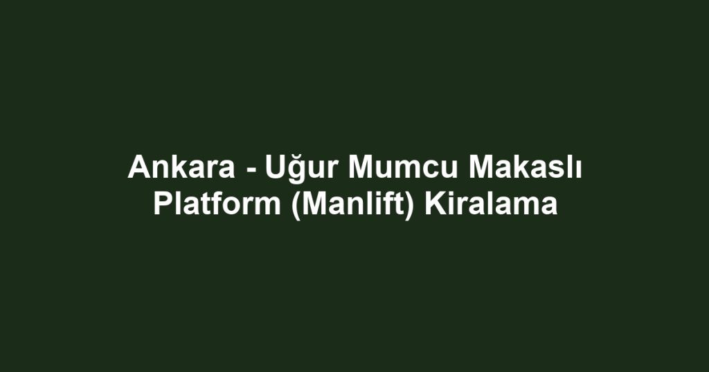 Ankara - Uğur Mumcu Makaslı Platform (Manlift) Kiralama