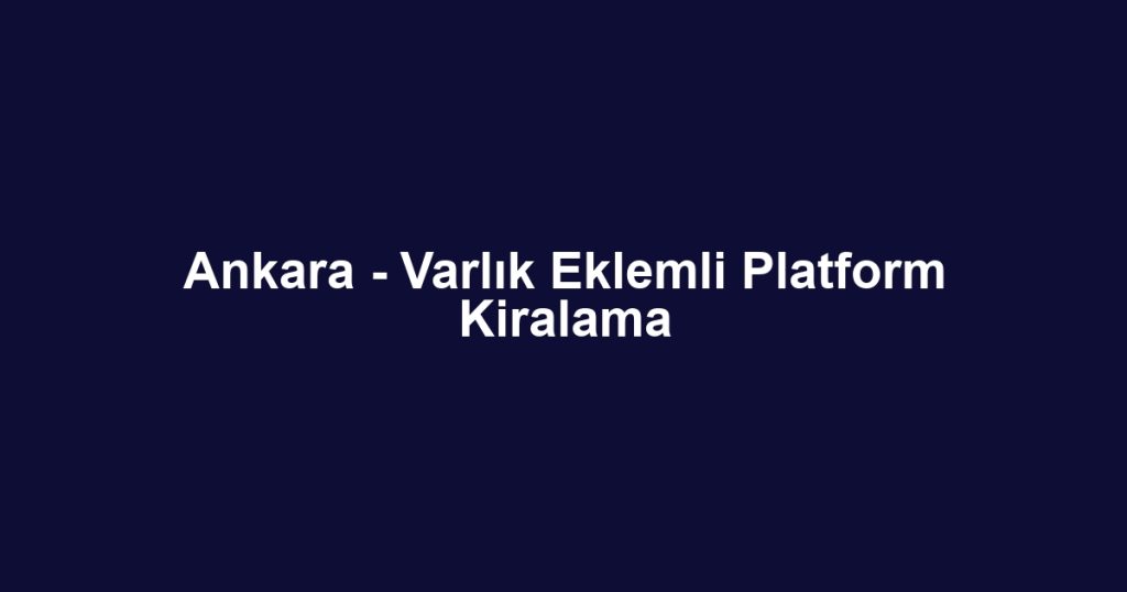 Ankara - Varlık Eklemli Platform Kiralama