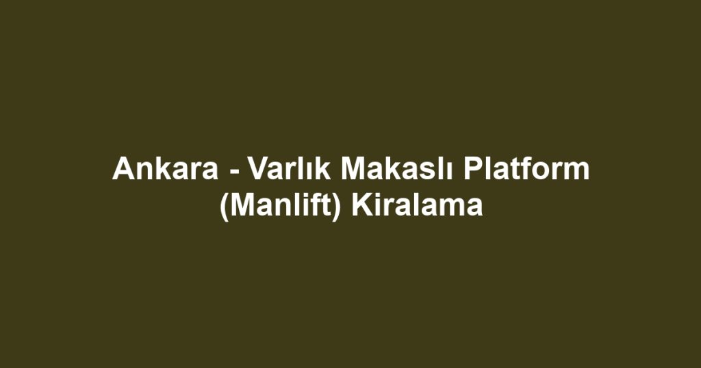 Ankara - Varlık Makaslı Platform (Manlift) Kiralama