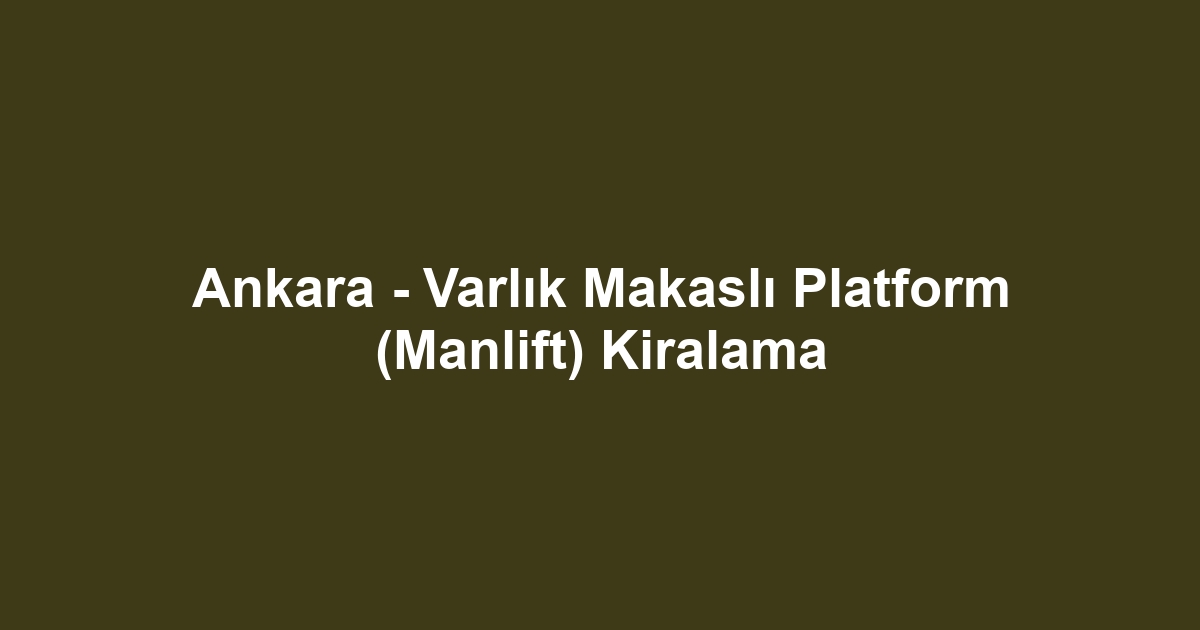 Ankara - Varlık Makaslı Platform (Manlift) Kiralama