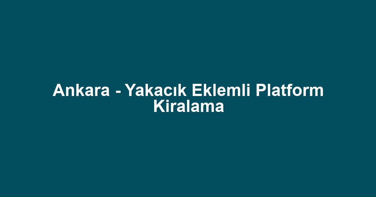 Ankara - Yakacık Eklemli Platform Kiralama