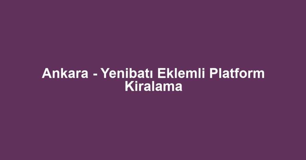 Ankara - Yenibatı Eklemli Platform Kiralama