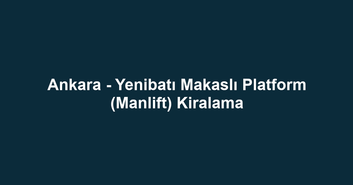 Ankara - Yenibatı Makaslı Platform (Manlift) Kiralama