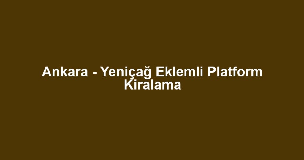 Ankara - Yeniçağ Eklemli Platform Kiralama