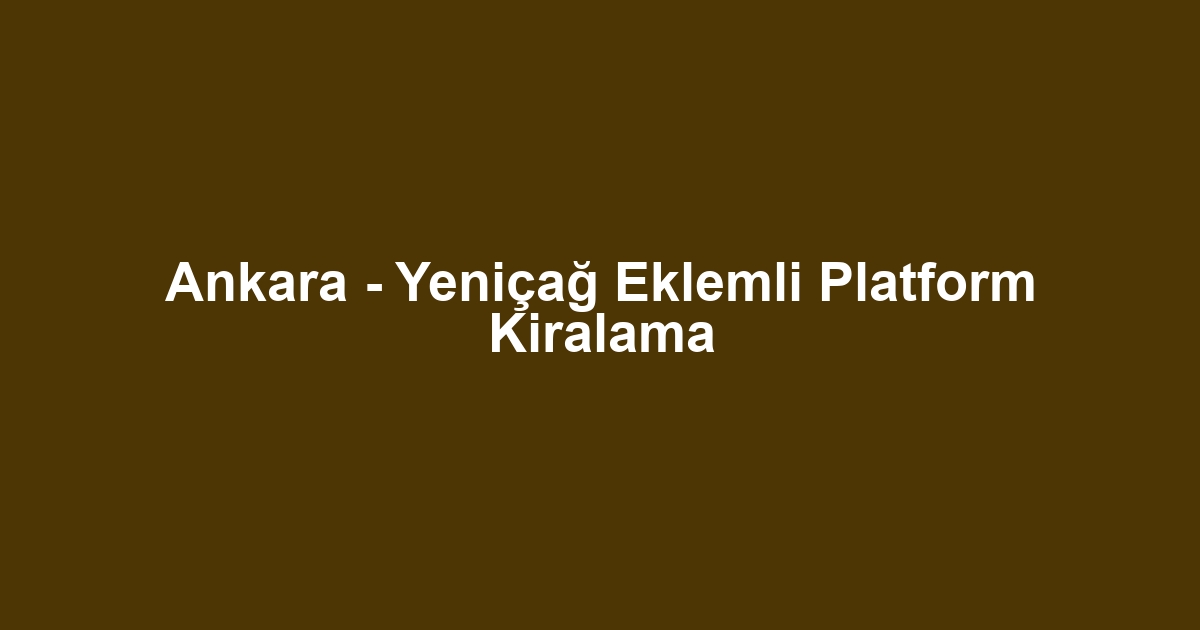 Ankara - Yeniçağ Eklemli Platform Kiralama