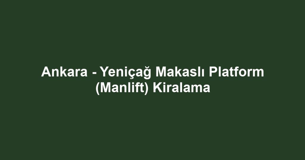 Ankara - Yeniçağ Makaslı Platform (Manlift) Kiralama