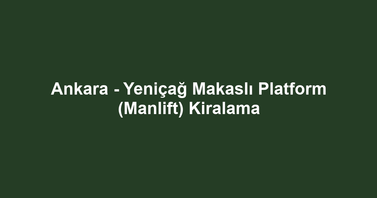 Ankara - Yeniçağ Makaslı Platform (Manlift) Kiralama