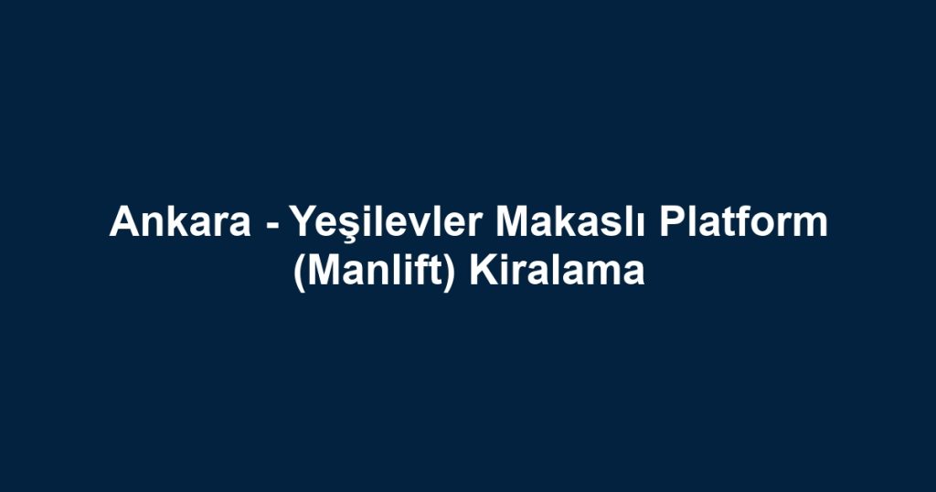 Ankara - Yeşilevler Makaslı Platform (Manlift) Kiralama